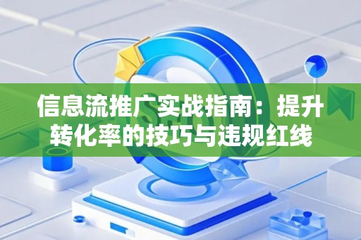 信息流推广实战指南：提升转化率的技巧与违规红线