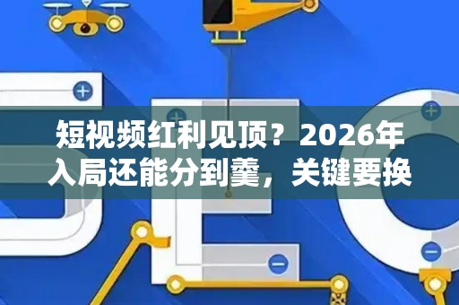 短视频红利见顶？2026年入局还能分到羹，关键要换种脏玩法！