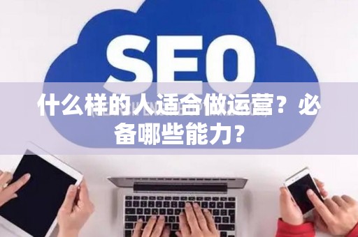 什么样的人适合做运营？必备哪些能力？