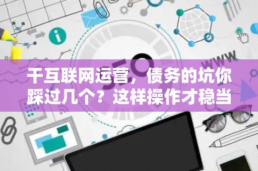 干互联网运营，债务的坑你踩过几个？这样操作才稳当
