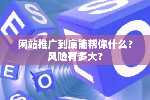 网站推广到底能帮你什么？风险有多大？
