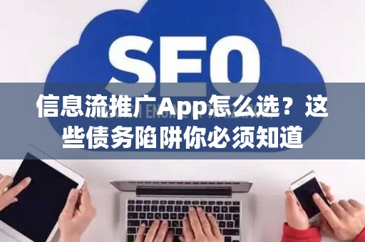 信息流推广App怎么选？这些债务陷阱你必须知道