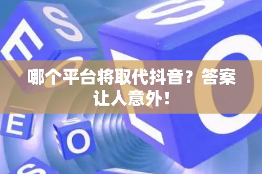 哪个平台将取代抖音？答案让人意外！