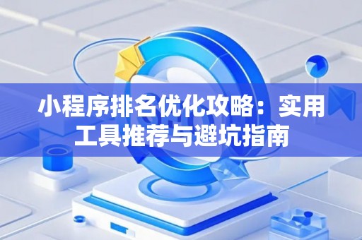 小程序排名优化攻略：实用工具推荐与避坑指南