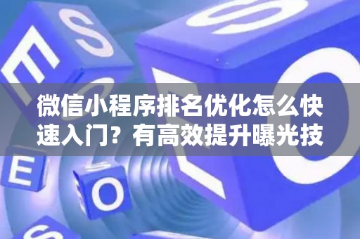 微信小程序排名优化怎么快速入门？有高效提升曝光技巧吗？