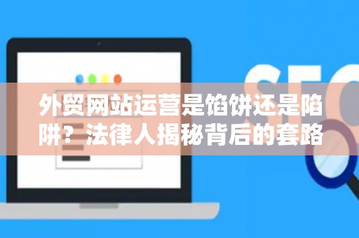 外贸网站运营是馅饼还是陷阱？法律人揭秘背后的套路