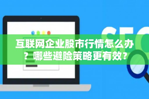 互联网企业股市行情怎么办？哪些避险策略更有效？