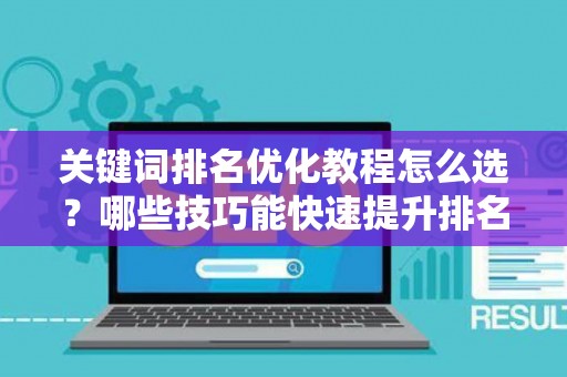 关键词排名优化教程怎么选？哪些技巧能快速提升排名？