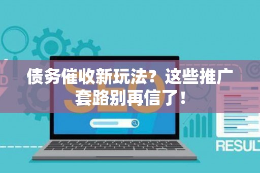 债务催收新玩法？这些推广套路别再信了！