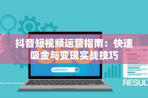 抖音短视频运营指南：快速吸金与变现实战技巧