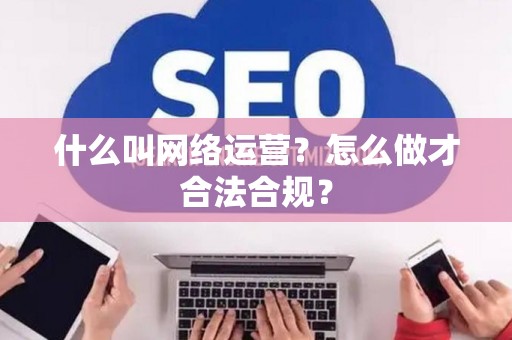 什么叫网络运营？怎么做才合法合规？