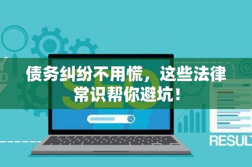 债务纠纷不用慌，这些法律常识帮你避坑！