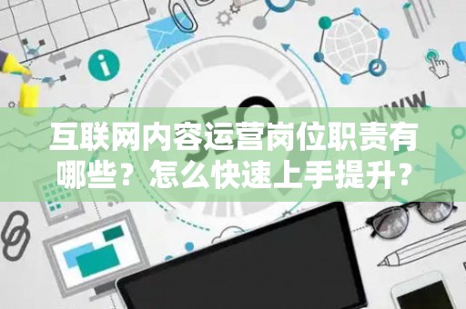 互联网内容运营岗位职责有哪些？怎么快速上手提升？