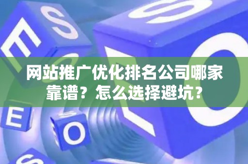 网站推广优化排名公司哪家靠谱？怎么选择避坑？