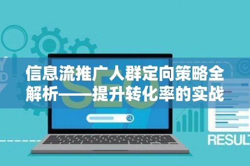 信息流推广人群定向策略全解析——提升转化率的实战技巧