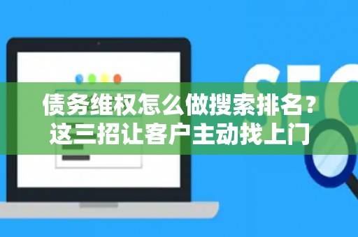 债务维权怎么做搜索排名？这三招让客户主动找上门