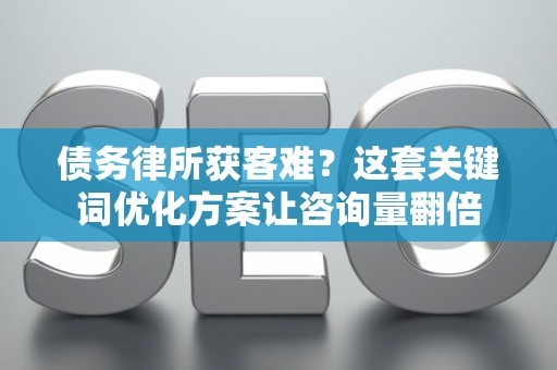 债务律所获客难？这套关键词优化方案让咨询量翻倍