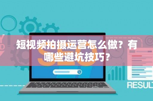 短视频拍摄运营怎么做？有哪些避坑技巧？