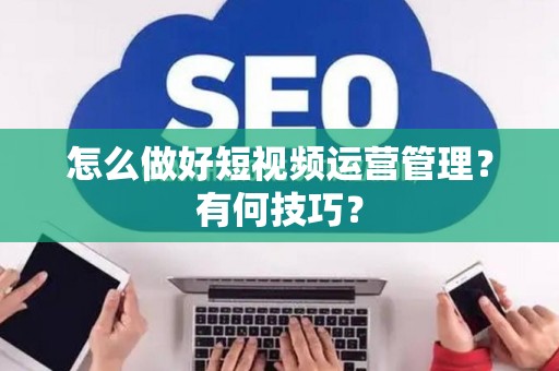怎么做好短视频运营管理？有何技巧？