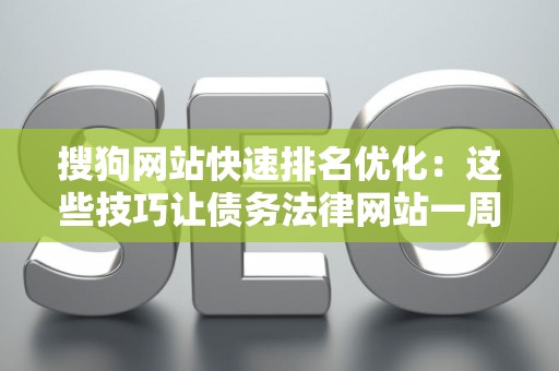搜狗网站快速排名优化：这些技巧让债务法律网站一周见效