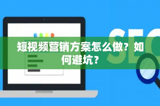短视频营销方案怎么做？如何避坑？