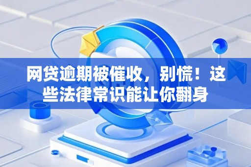 网贷逾期被催收，别慌！这些法律常识能让你翻身