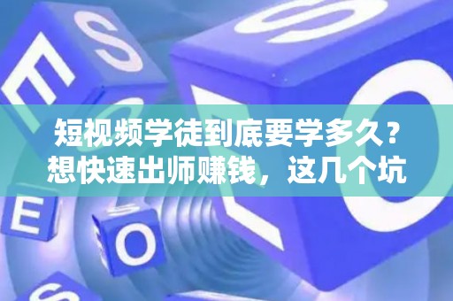 短视频学徒到底要学多久？想快速出师赚钱，这几个坑别踩！