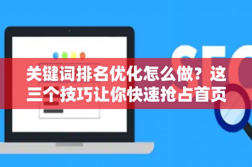 关键词排名优化怎么做？这三个技巧让你快速抢占首页