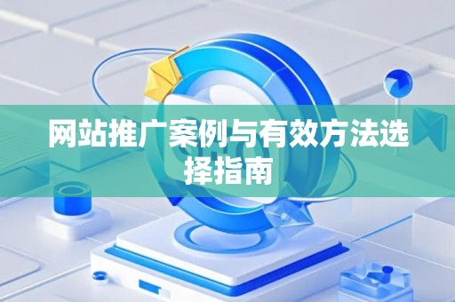 网站推广案例与有效方法选择指南