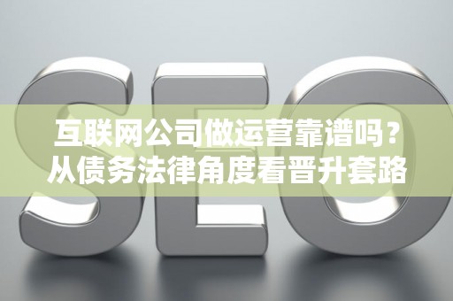 互联网公司做运营靠谱吗？从债务法律角度看晋升套路
