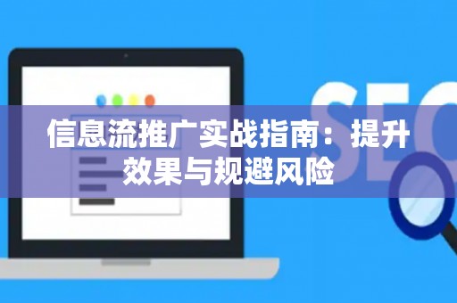 信息流推广实战指南：提升效果与规避风险