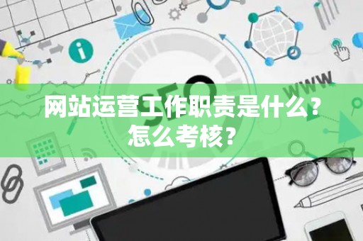 网站运营工作职责是什么？怎么考核？