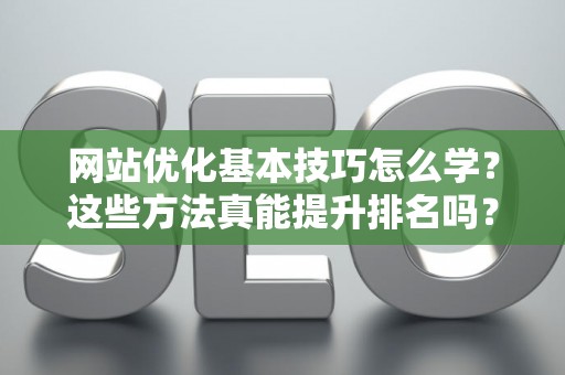 网站优化基本技巧怎么学？这些方法真能提升排名吗？