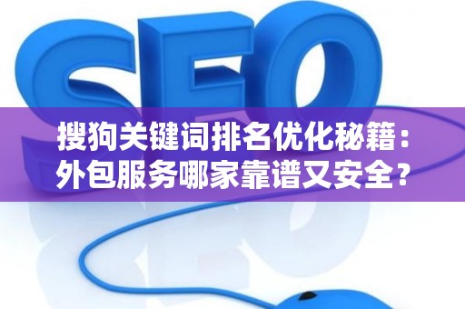 搜狗关键词排名优化秘籍：外包服务哪家靠谱又安全？