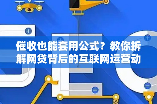 催收也能套用公式？教你拆解网贷背后的互联网运营动作与套路