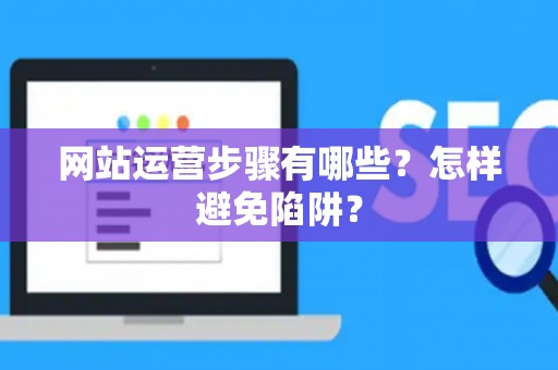 网站运营步骤有哪些？怎样避免陷阱？