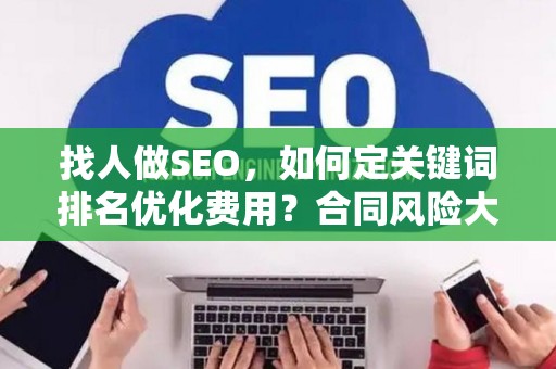 找人做SEO,如何定关键词排名优化费用?合同风险大吗? 找人做SEO,如何定关键词排名优化费用?合同风险大吗?