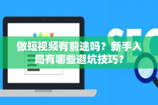 做短视频有前途吗？新手入局有哪些避坑技巧？