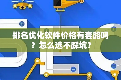 排名优化软件价格有套路吗？怎么选不踩坑？