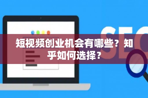 短视频创业机会有哪些？知乎如何选择？