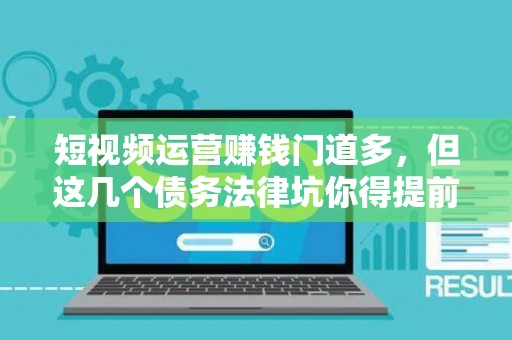 短视频运营赚钱门道多，但这几个债务法律坑你得提前知道