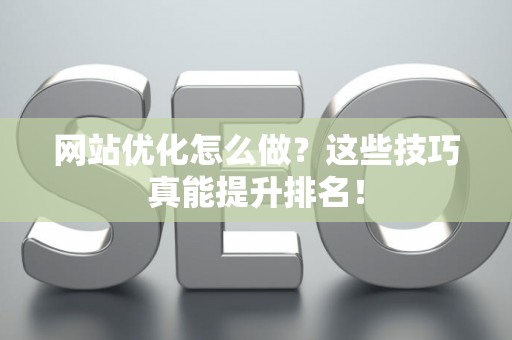 网站优化怎么做？这些技巧真能提升排名！