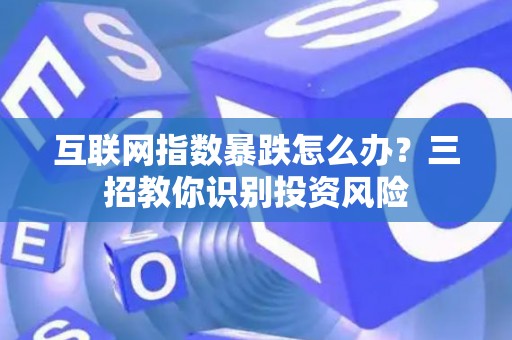 互联网指数暴跌怎么办？三招教你识别投资风险