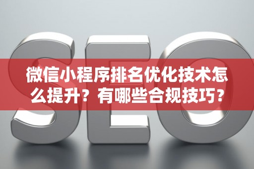 微信小程序排名优化技术怎么提升？有哪些合规技巧？