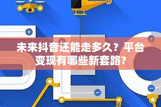 未来抖音还能走多久？平台变现有哪些新套路？