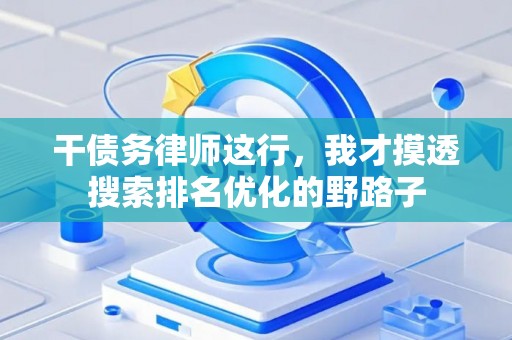 干债务律师这行，我才摸透搜索排名优化的野路子