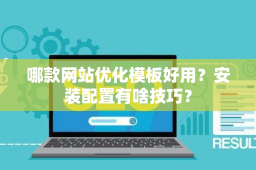 哪款网站优化模板好用？安装配置有啥技巧？