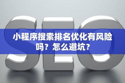 小程序搜索排名优化有风险吗？怎么避坑？