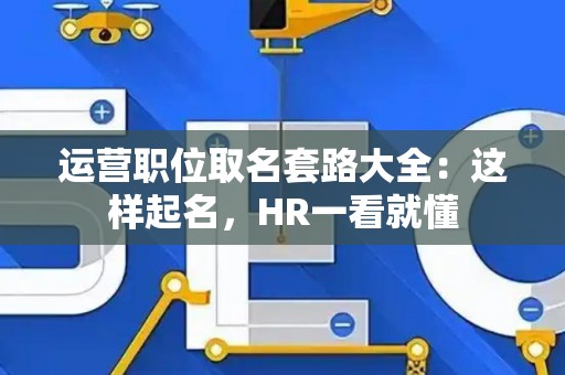 运营职位取名套路大全：这样起名，HR一看就懂