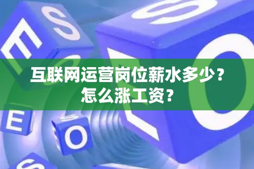 互联网运营岗位薪水多少？怎么涨工资？